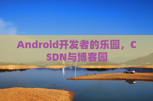 Android开发者的乐园，CSDN与博客园